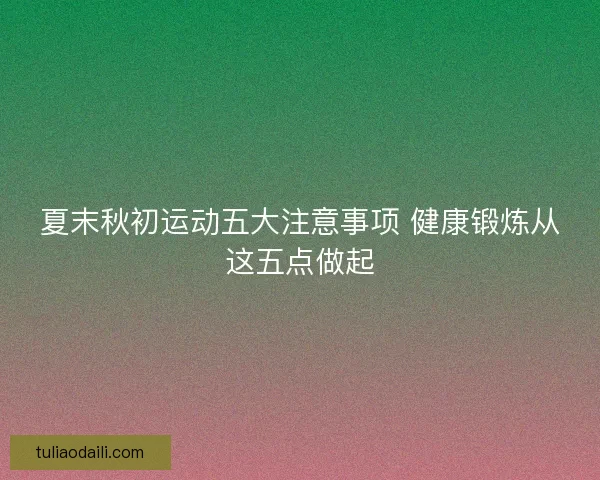 夏末秋初运动五大注意事项 健康锻炼从这五点做起