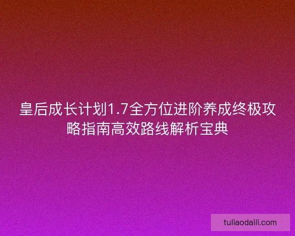 皇后成长计划1.7全方位进阶养成终极攻略指南高效路线解析宝典